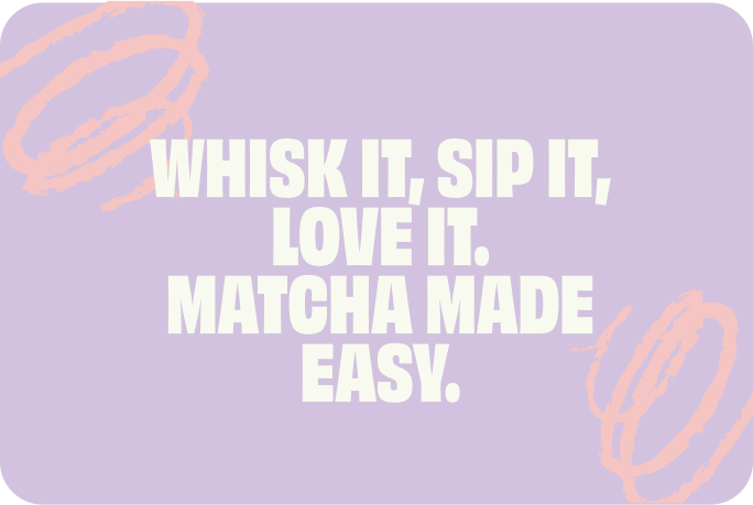 Promotional graphic reading “Whisk it, sip it, love it. Matcha made easy.” on a purple background