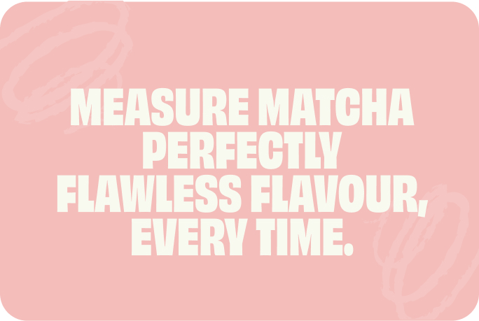  Text graphic reading “Measure matcha perfectly — flawless flavour, every time”